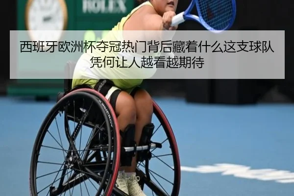 西班牙欧洲杯夺冠热门背后藏着什么这支球队凭何让人越看越期待