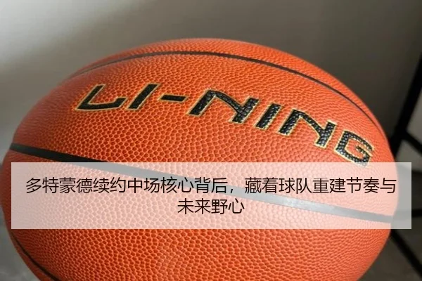 多特蒙德续约中场核心背后，藏着球队重建节奏与未来野心